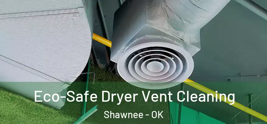 Eco-Safe Dryer Vent Cleaning Shawnee - OK